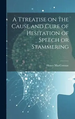 Henry Maccormac - Ttreatise on the Cause and Cure of Hesitation of Speech or Stammering, Inbunden. Tillgänglighet: Lägg i varukorg