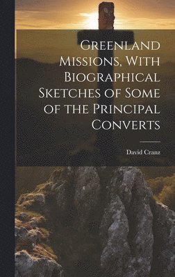 David Cranz - Greenland Missions, With Biographical Sketches of Some of the Principal Converts, Inbunden