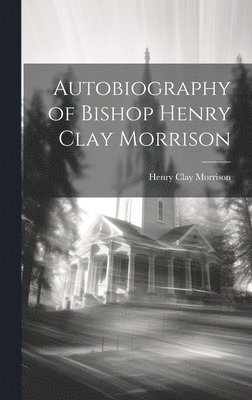 Henry Clay Morrison - Autobiography of Bishop Henry Clay Morrison, Inbunden. Tillgänglighet: Lägg i varukorg