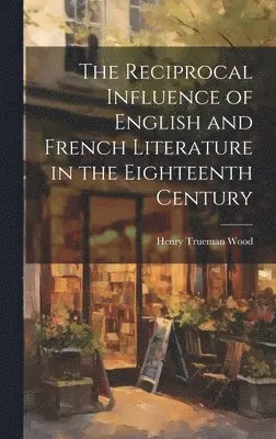 Henry Trueman Wood - Reciprocal Influence of English and French Literature in the Eighteenth Century, Inbunden. Tillgänglighet: Lägg i varukorg