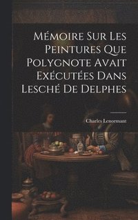 M�moire sur les Peintures que Polygnote Avait Ex�cut�es dans Lesch� de Delphes