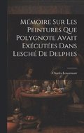 M�moire sur les Peintures que Polygnote Avait Ex�cut�es dans Lesch� de Delphes