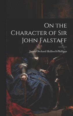 James Orchard Halliwell-Phillipps - On the Character of Sir John Falstaff, Inbunden