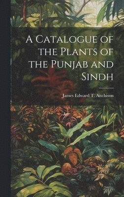 James Edward T Aitchison - Catalogue of the Plants of the Punjab and Sindh, Inbunden