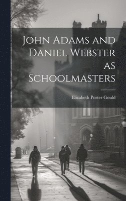 Elizabeth Porter Gould - John Adams and Daniel Webster as Schoolmasters, Inbunden