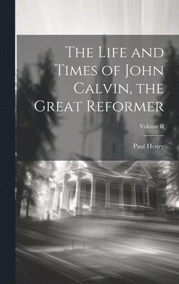 Paul Henry - Life and Times of John Calvin, the Great Reformer; Volume II, Inbunden