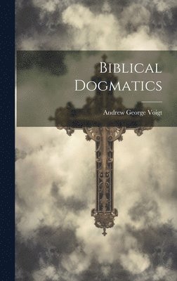 Andrew George Voigt - Biblical Dogmatics, Inbunden