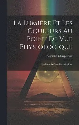 Augustin Charpentier - La Lumière et les Couleurs au Point de Vue Physiologique, Inbunden. Tillgänglighet: Lägg i varukorg