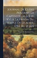 Journal de Clry pendant la captivit de Louis XVI  la prison du Temple du 10 aot, 1792, au 21 jan