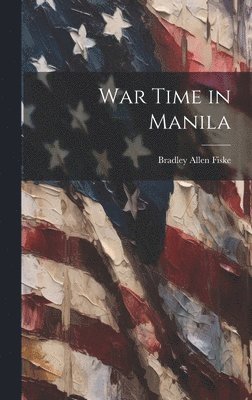 Bradley Allen Fiske - War Time in Manila, Inbunden. Tillgänglighet: Lägg i varukorg