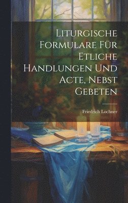Friedrich Lochner - Liturgische Formulare für Etliche Handlungen und Acte, Nebst Gebeten, Inbunden