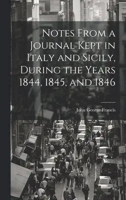 John George Francis - Notes From a Journal Kept in Italy and Sicily, During the Years 1844, 1845, and 1846, Inbunden. Tillgänglighet: Lägg i varukorg