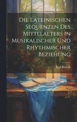 Die Lateinischen Sequenzen des Mittelalters in Musikalischer und Rhythmischer Beziehung