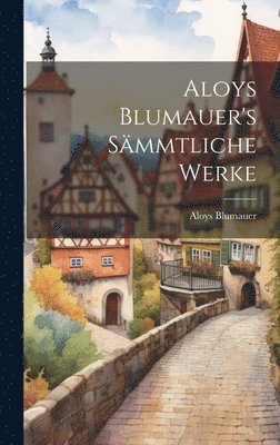 Aloys Blumauer - Aloys Blumauer's Sämmtliche Werke, Inbunden