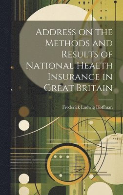Frederick Ludwig Hoffman - Address on the Methods and Results of National Health Insurance in Great Britain, Inbunden