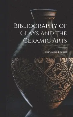 John Casper Branner - Bibliography of Clays and the Ceramic Arts, Inbunden. Tillgänglighet: Lägg i varukorg