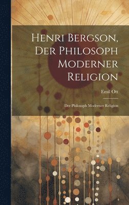 Emil Ott - Henri Bergson, der Philosoph Moderner Religion, Inbunden