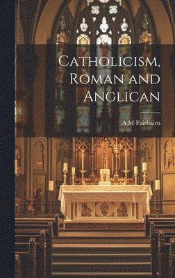 A M Fairbairn - Catholicism, Roman and Anglican, Inbunden