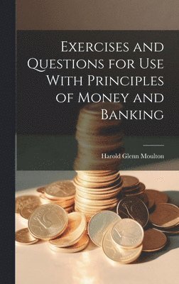 Harold Glenn Moulton - Exercises and Questions for Use With Principles of Money and Banking, Inbunden