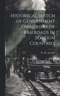 W M Acworth - Historical Sketch of Government Ownership of Railroads in Foreign Countries, Inbunden. Tillgänglighet: Lägg i varukorg