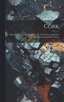 Anonymous - Cork; Being the Story of the Origin of Cork, the Processes Employed in its Manufacture & its Various, Inbunden
