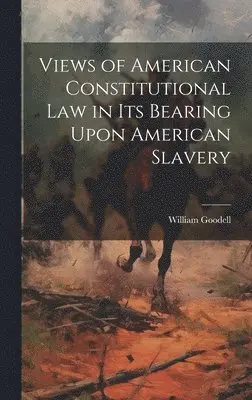 William Goodell - Views of American Constitutional Law in its Bearing Upon American Slavery, Inbunden. Tillgänglighet: Lägg i varukorg