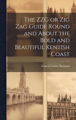 Francis Cowley Burnand - ZZG or Zig Zag Guide Round and About the Bold and Beautiful Kentish Coast, Inbunden