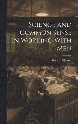 Walter Dill Scott - Science and Common Sense in Working With Men, Inbunden