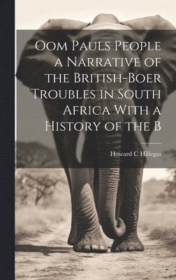 Howard C Hillegas - Oom Pauls People a Narrative of the British-Boer Troubles in South Africa With a History of the B, Inbunden