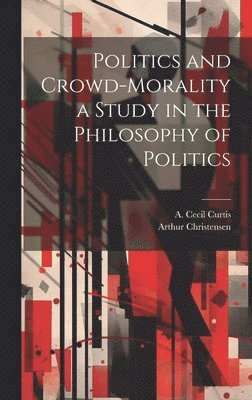 Arthur Christensen, A Cecil Curtis - Politics and Crowd-Morality a Study in the Philosophy of Politics, Inbunden. Tillgänglighet: Lägg i varukorg