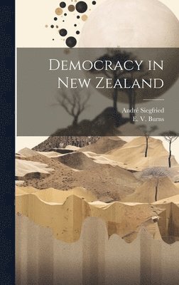 André Siegfried, E V Burns - Democracy in New Zealand, Inbunden