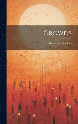 Gerald Stanley Lee - Crowds, Inbunden