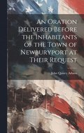 Oration Delivered Before the Inhabitants of the Town of Newburyport at Their Request