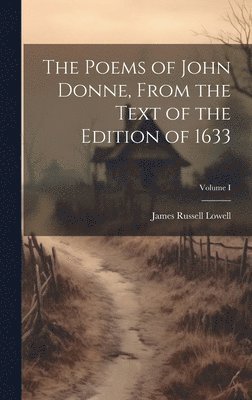 Poems of John Donne, From the Text of the Edition of 1633; Volume I