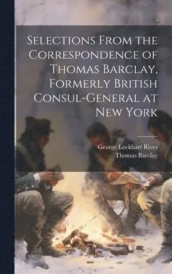 George Lockhart Rives, Thomas Barclay - Selections From the Correspondence of Thomas Barclay, Formerly British Consul-General at New York, Inbunden. Tillgänglighet: Lägg i varukorg