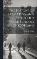 Alexander Wright - History of Education and of the old Parish Schools of Scotland, Inbunden