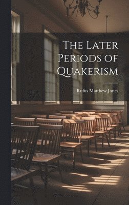 Rufus Matthew Jones - Later Periods of Quakerism, Inbunden