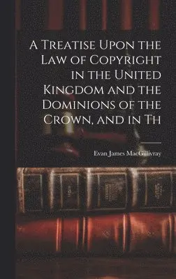 Evan James Macgillivray - Treatise Upon the law of Copyright in the United Kingdom and the Dominions of the Crown, and in Th, Inbunden. Tillgänglighet: Lägg i varukorg