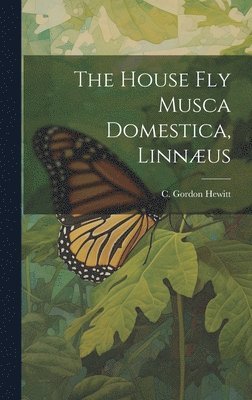 C Gordon Hewitt - House fly Musca Domestica, Linnæus, Inbunden