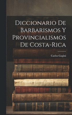 Carlos Gagini - Diccionario de Barbarismos y Provincialismos de Costa-Rica, Inbunden