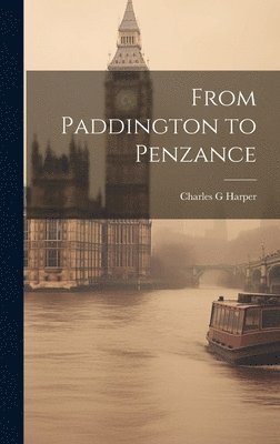 Charles G Harper - From Paddington to Penzance, Inbunden