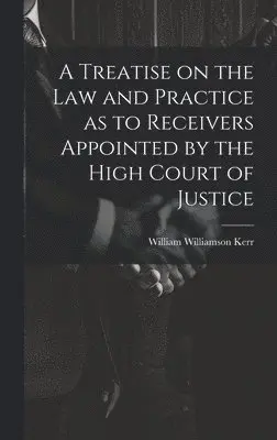 William Williamson Kerr - Treatise on the law and Practice as to Receivers Appointed by the High Court of Justice, Inbunden. Tillgänglighet: Lägg i varukorg