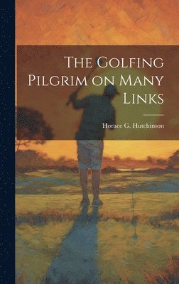 Horace G Hutchinson - Golfing Pilgrim on Many Links, Inbunden. Tillgänglighet: Lägg i varukorg