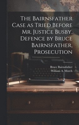 Bruce Bairnsfather, William A Mutch - Bairnsfather Case as Tried Before Mr. Justice Busby, Defence by Bruce Bairnsfather, Prosecution, Inbunden