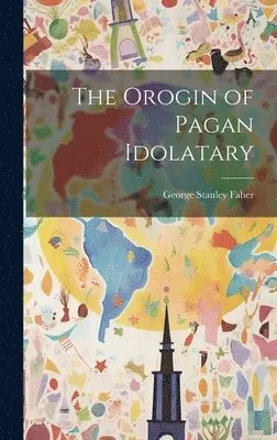 George Stanley Faber - Orogin of Pagan Idolatary, Inbunden. Tillgänglighet: Lägg i varukorg