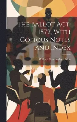 William Cunningham Glen - Ballot Act, 1872, With Copious Notes and Index, Inbunden. Tillgänglighet: Lägg i varukorg