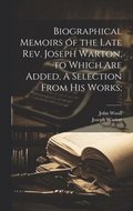 Biographical Memoirs of the Late Rev. Joseph Warton, to Which are Added, A Selection From his Works;