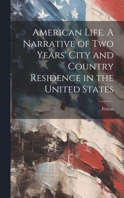 Felton - American Life. A Narrative of two Years' City and Country Residence in the United States, Inbunden