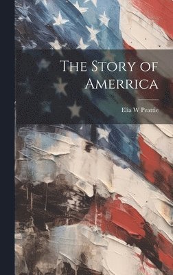 Elia W Peattie - Story of Amerrica, Inbunden