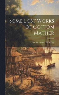 George Lyman Kittredge - Some Lost Works of Cotton Mather, Inbunden
